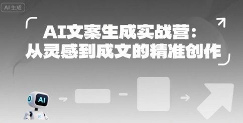 AI文案生成实战营:从灵感到成文的精准创作-十九云栈十九云栈