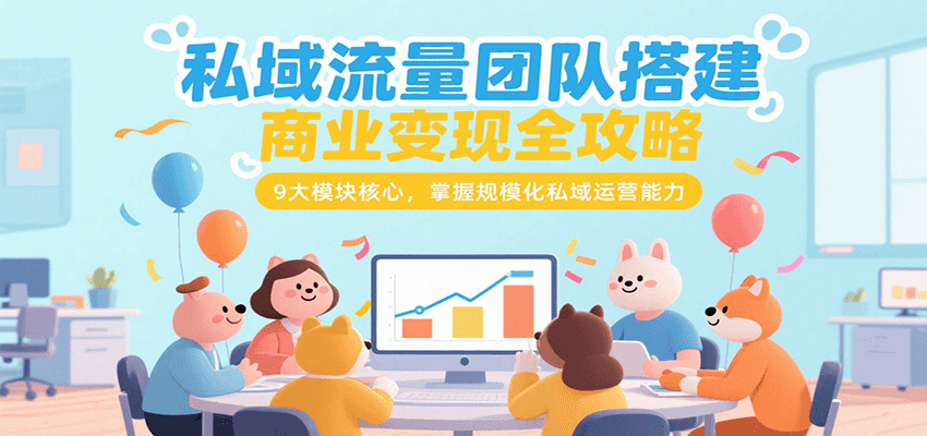 私域流量团队搭建商业变现全攻略，9大模块核心，掌握规模化私域运营能力-十九云栈十九云栈