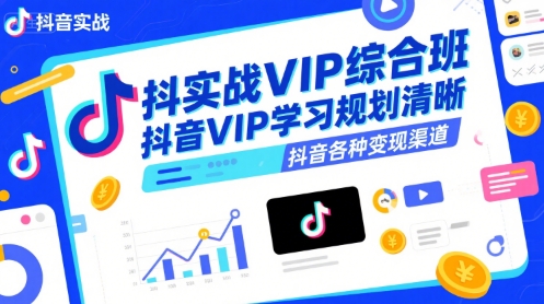 抖音实战VIP综合班,抖音VIP学习规划请晰抖音各种变现渠道-十九云栈十九云栈