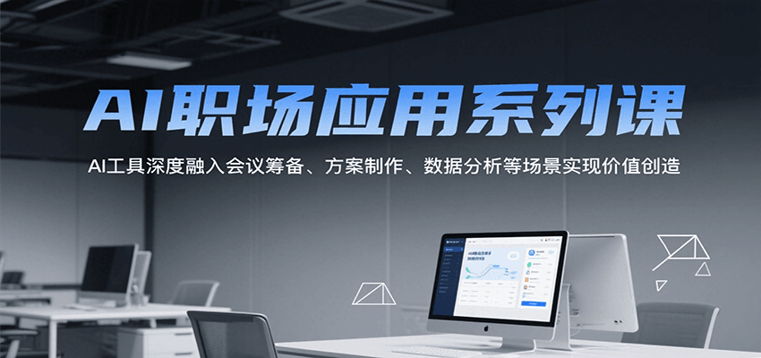AI职场应用系列课，AI工具深度融入会议筹备、方案制作、数据分析等场景实现价值创造-十九云栈十九云栈