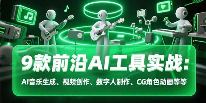 9款前沿AI工具实战课:AI音乐生成、视频创作、数字人制作、CG角色动画等等-十九云栈十九云栈