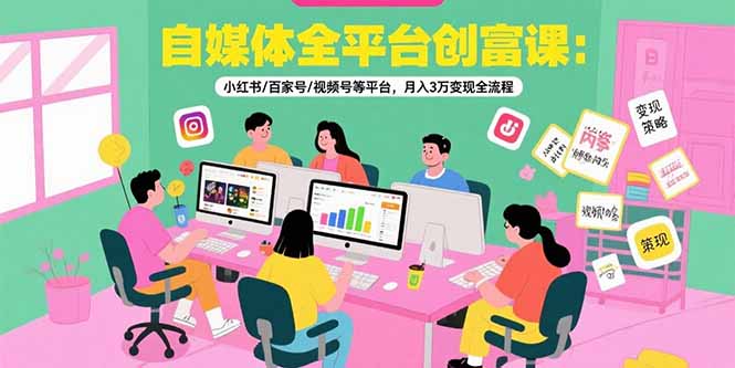 自媒体全平台创富课:小红书/百家号/视频号等平台,月入3万变现全流程-十九云栈十九云栈