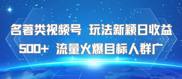 名著类视频号 玩法新颖日收益500+ 流量火爆目标人群广-十九云栈十九云栈