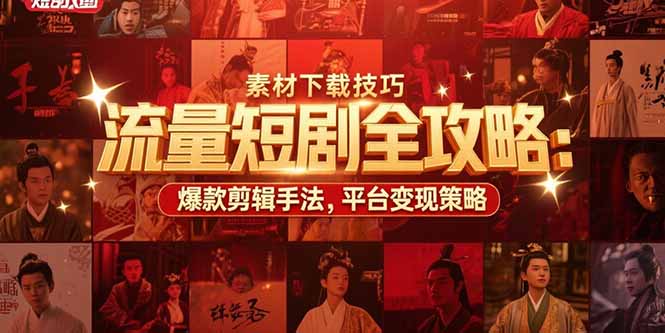 流量短剧全攻略：素材下载技巧，爆款剪辑手法，平台变现策略-十九云栈十九云栈
