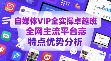 自媒体VIP全实操卓越班,全网主流平台特点优势分析