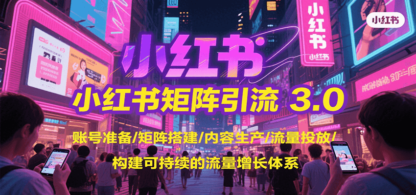 小红书矩阵引流3.0,账号准备/矩阵搭建/内容生产/流量投放/构建可持续的流量增长体系-十九云栈十九云栈