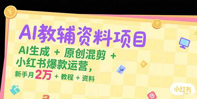 AI教辅资料项目,AI生成+原创混剪+小红书爆款运营,新手月入2万+教程+资料-十九云栈十九云栈