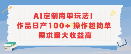 AI定制商单玩法，作品日产100+操作超简单，需求量大收益高-十九云栈十九云栈