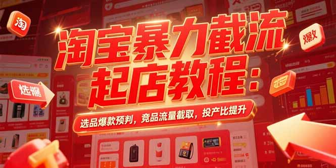 淘宝暴力截流起店教程:选品爆款预判,竞品流量截取,投产比提升-十九云栈十九云栈