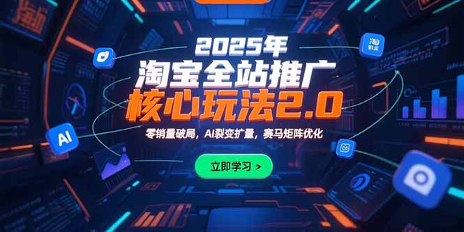 2025年淘宝全站推广核心玩法2.0：零销量破局，AI裂变扩量，赛马矩阵优化-十九云栈十九云栈