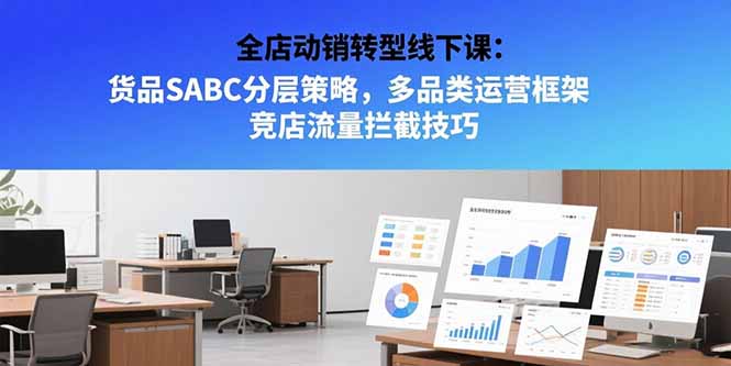 全店动销转型线下课:货品SABC分层策略,多品类运营框架 竞店流量拦截技巧-十九云栈十九云栈