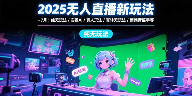 2025无人直播新玩法-7月:纯无玩法/实景AI/真人玩法/绿幕玩法/真转无玩法-十九云栈十九云栈