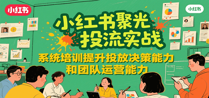 小红书聚光投流实战，系统学习提升投放决策能力和团队运营能力-十九云栈十九云栈