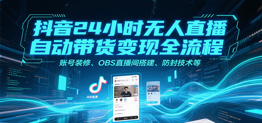 抖音24小时无人直播自动带货变现全流程，账号装修、OBS直播间搭建、防封技术等-十九云栈十九云栈