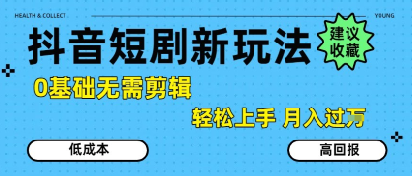 抖音短剧拉新新玩法，0基础无需剪辑，简单上手，轻松月入过W-十九云栈十九云栈