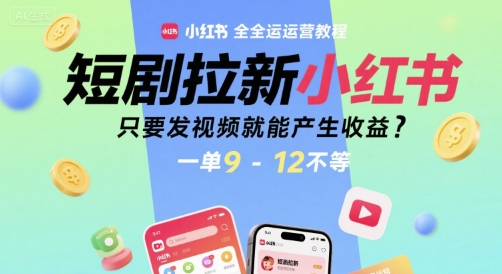 短剧拉新小红书全运营教程，只要发视频就能产生收益，一单9-12不等-十九云栈十九云栈