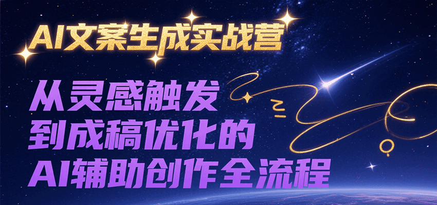AI文案生成实战营，从灵感触发到成稿优化的AI辅助创作全流程-十九云栈十九云栈