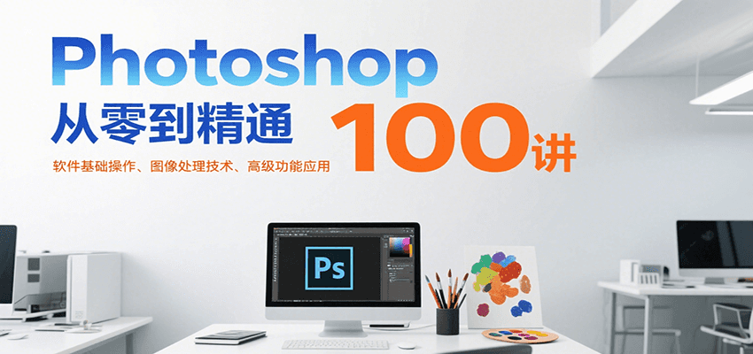 Photoshop从零到精通100讲:软件基础操作、图像处理技术、高级功能应用-十九云栈十九云栈