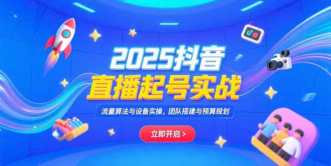2025抖音直播起号实战,流量算法与设备实操,团队搭建与预算规划-十九云栈十九云栈