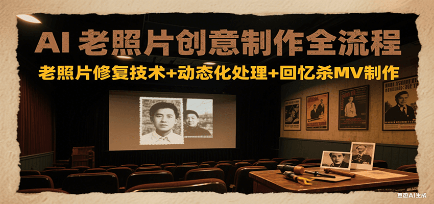 AI老照片创意制作全流程：老照片修复技术+动态化处理+回忆杀MV制作-十九云栈十九云栈